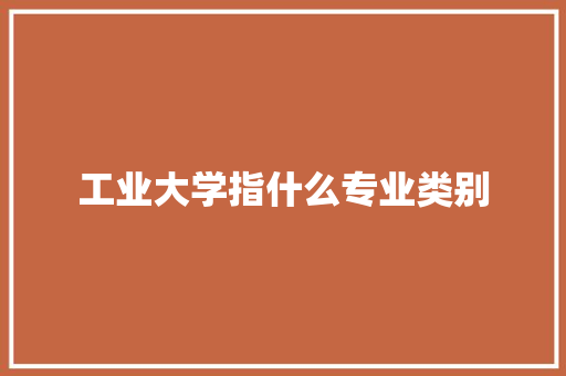工业大学指什么专业类别