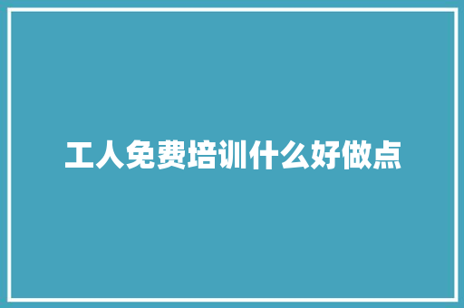 工人免费培训什么好做点