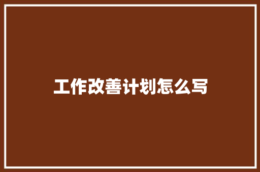 工作改善计划怎么写 应用文范文
