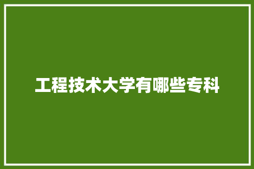 工程技术大学有哪些专科 应用文范文