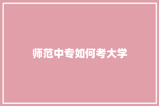 师范中专如何考大学 求职信范文