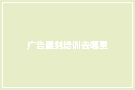 广告雕刻培训去哪里