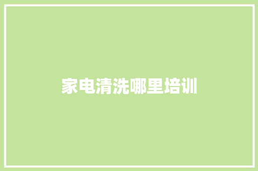 家电清洗哪里培训 求职信范文