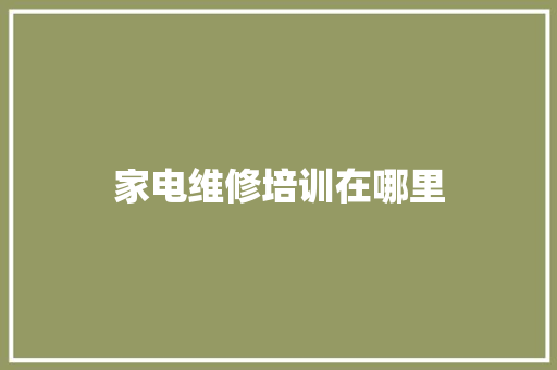 家电维修培训在哪里 求职信范文