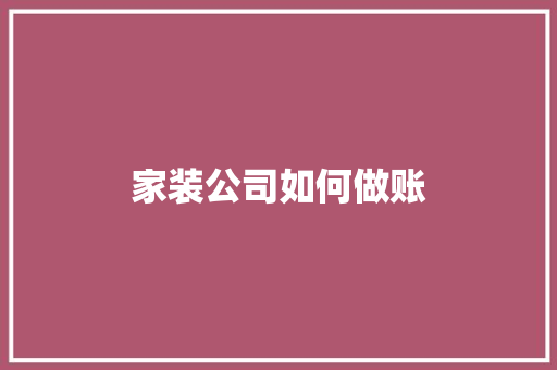 家装公司如何做账 求职信范文