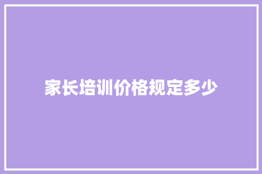 家长培训价格规定多少