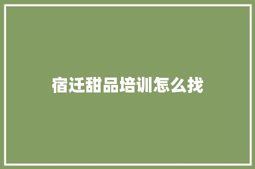 宿迁甜品培训怎么找
