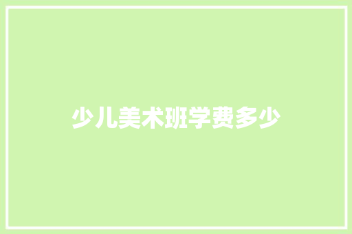 少儿美术班学费多少 演讲稿范文