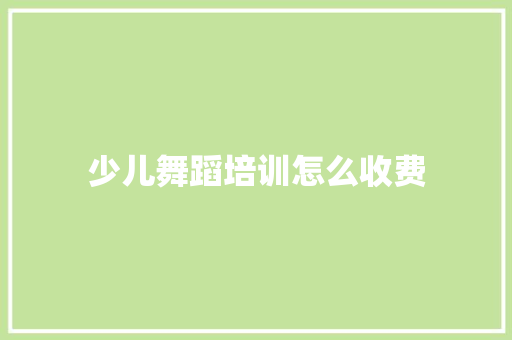少儿舞蹈培训怎么收费