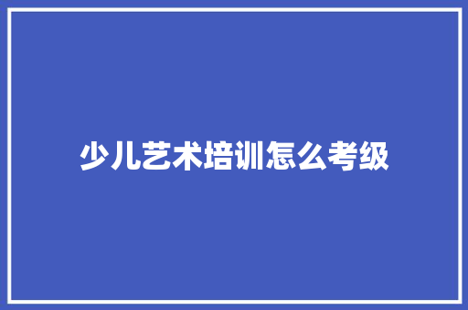 少儿艺术培训怎么考级