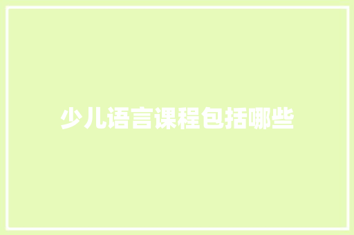 少儿语言课程包括哪些 说明文范文