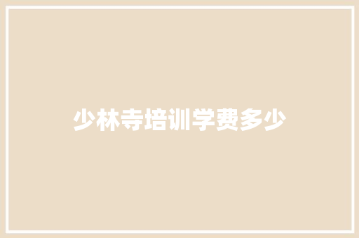 少林寺培训学费多少 应用文范文