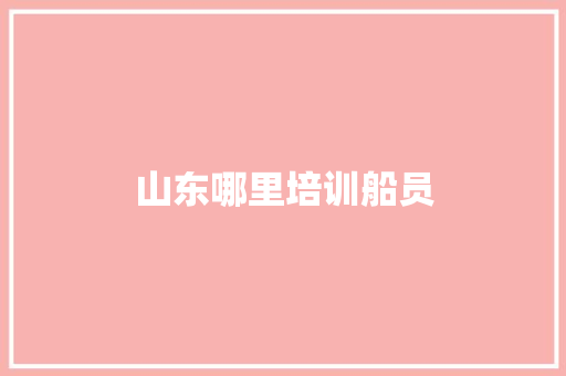 山东哪里培训船员 记叙文范文