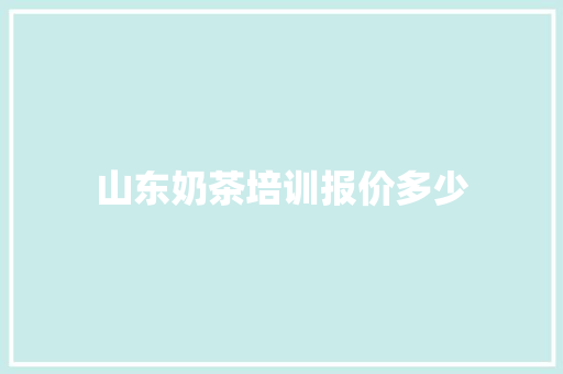 山东奶茶培训报价多少 求职信范文