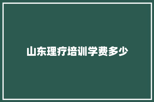 山东理疗培训学费多少