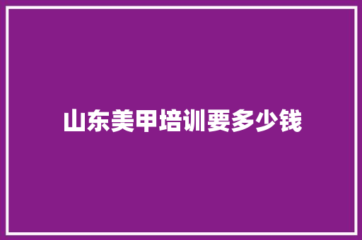 山东美甲培训要多少钱