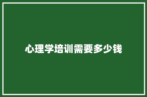 心理学培训需要多少钱 应用文范文