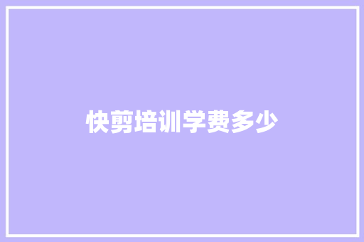 快剪培训学费多少 说明文范文