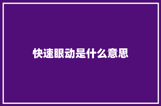 快速眼动是什么意思 求职信范文