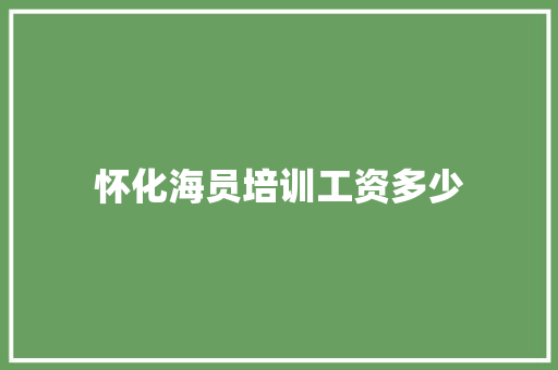 怀化海员培训工资多少 散文范文