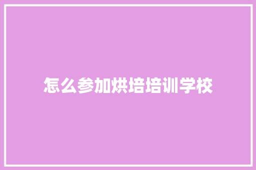 怎么参加烘培培训学校 应用文范文
