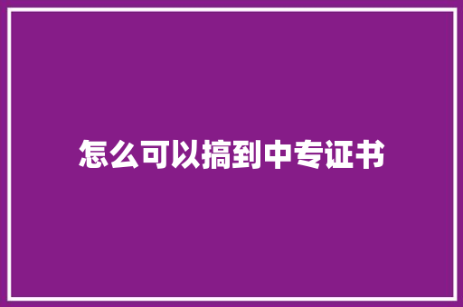 怎么可以搞到中专证书