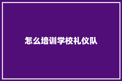 怎么培训学校礼仪队