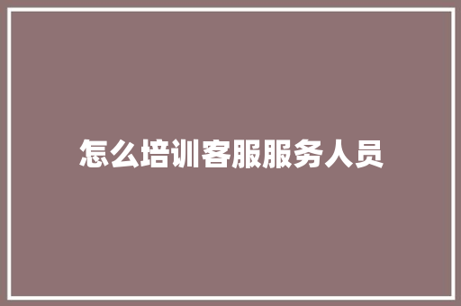 怎么培训客服服务人员