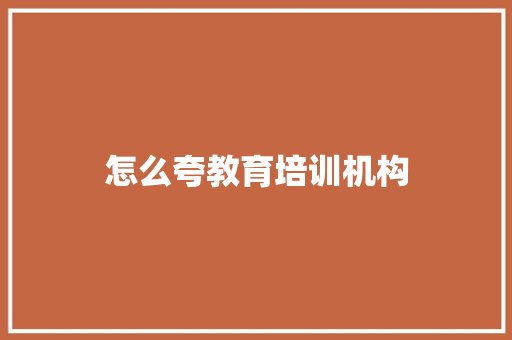 怎么夸教育培训机构