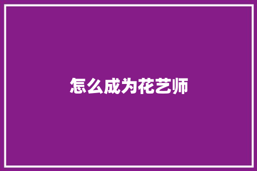 怎么成为花艺师 应用文范文