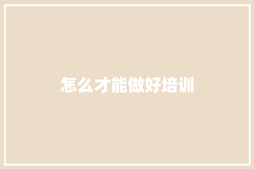 怎么才能做好培训