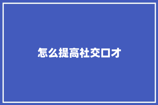 怎么提高社交口才 简历范文