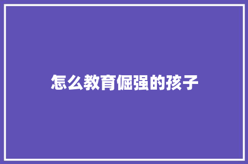 怎么教育倔强的孩子