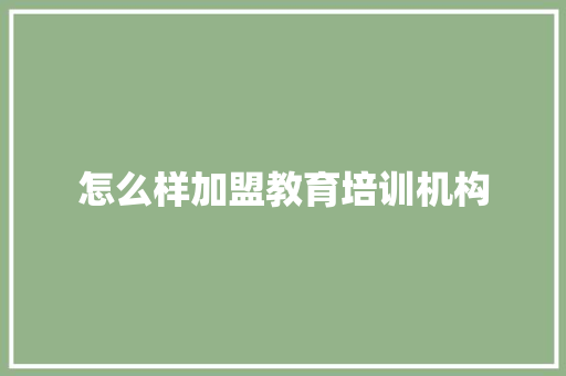 怎么样加盟教育培训机构