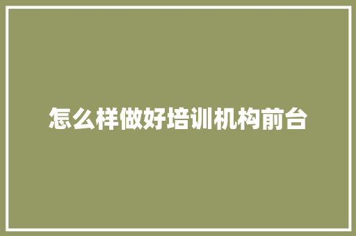 怎么样做好培训机构前台