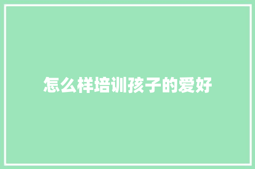 怎么样培训孩子的爱好