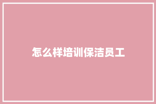 怎么样培训保洁员工 简历范文