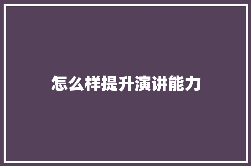 怎么样提升演讲能力
