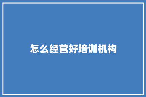 怎么经营好培训机构 诗歌范文