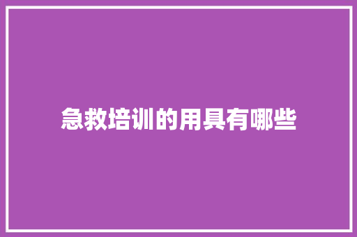 急救培训的用具有哪些
