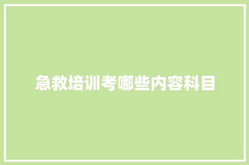 急救培训考哪些内容科目