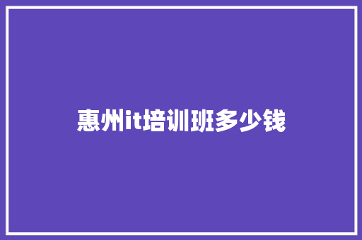 惠州it培训班多少钱