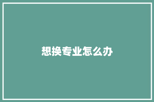 想换专业怎么办