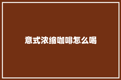 意式浓缩咖啡怎么喝