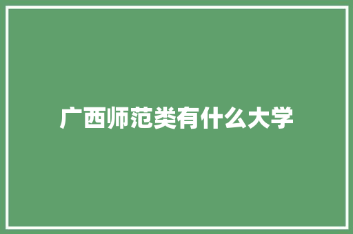 广西师范类有什么大学 记叙文范文