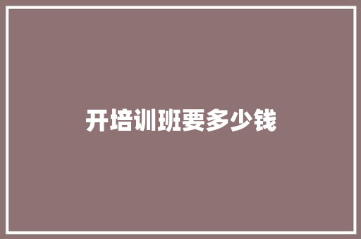 开培训班要多少钱 应用文范文