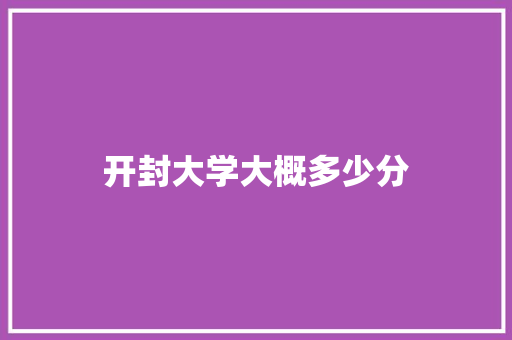 开封大学大概多少分