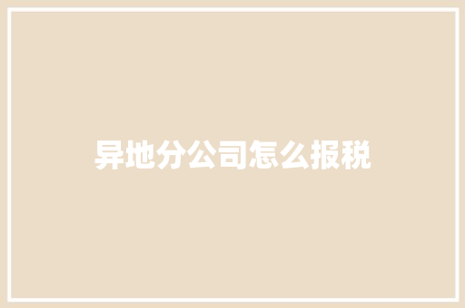 异地分公司怎么报税