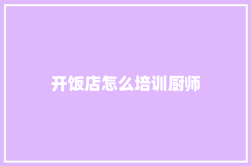 开饭店怎么培训厨师