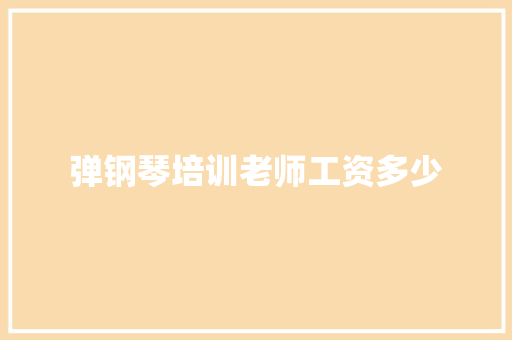 弹钢琴培训老师工资多少 应用文范文